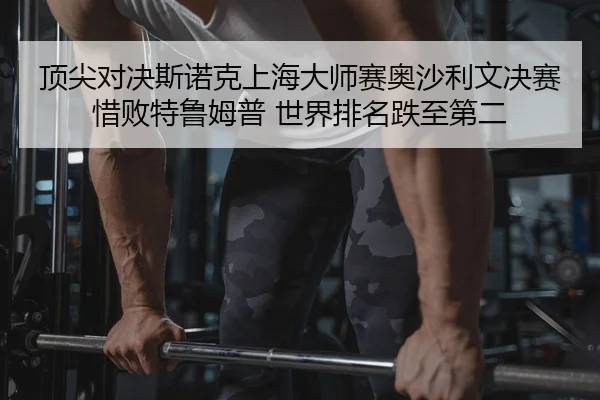 顶尖对决斯诺克上海大师赛奥沙利文决赛惜败特鲁姆普 世界排名跌至第二